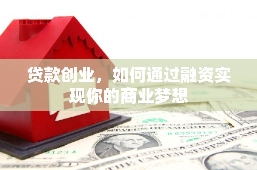 名山贷款创业，如何通过融资实现你的商业梦想