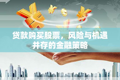 名山贷款购买股票，风险与机遇并存的金融策略