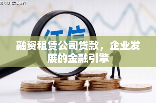名山融资租赁公司贷款，企业发展的金融引擎
